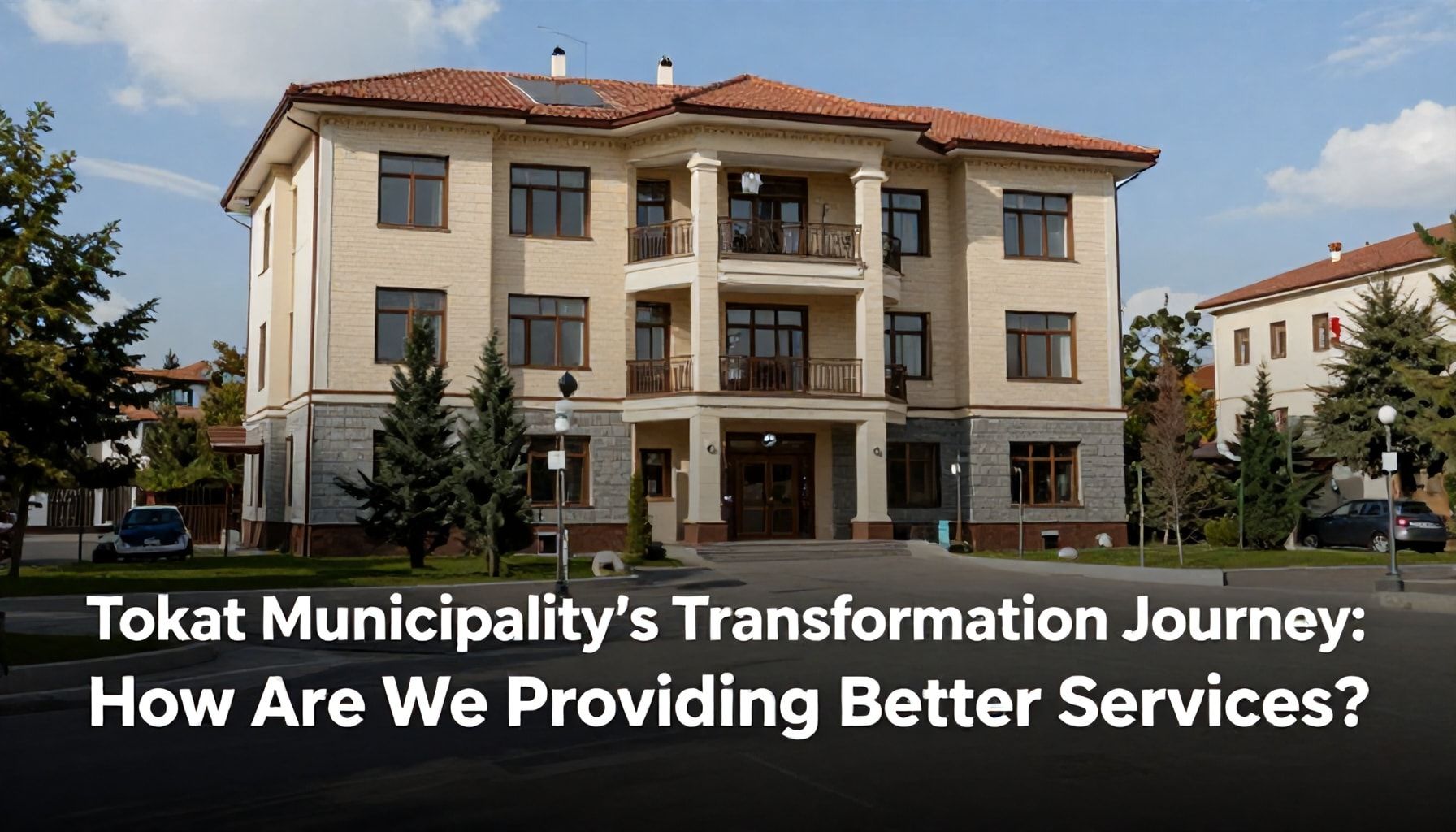 Tokat Belediyesi'nin Dönüşüm Yolu: Nasıl Daha İyi Hizmet Sunuyoruz?*